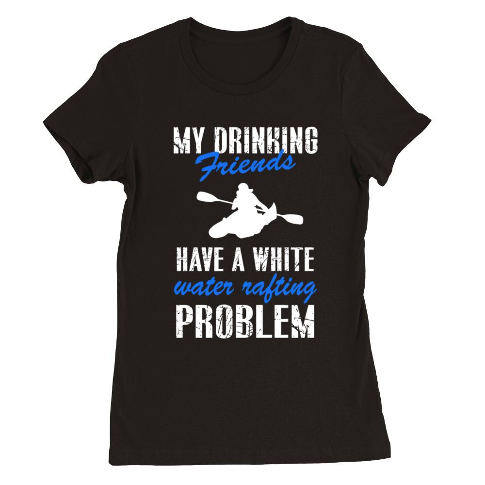 White water rafting - My drinking friends have a W Premium Womens Crewneck T-shirt