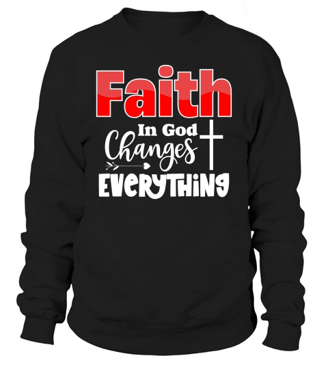 Faith In God Changes Everything Sweatshirt Unisex