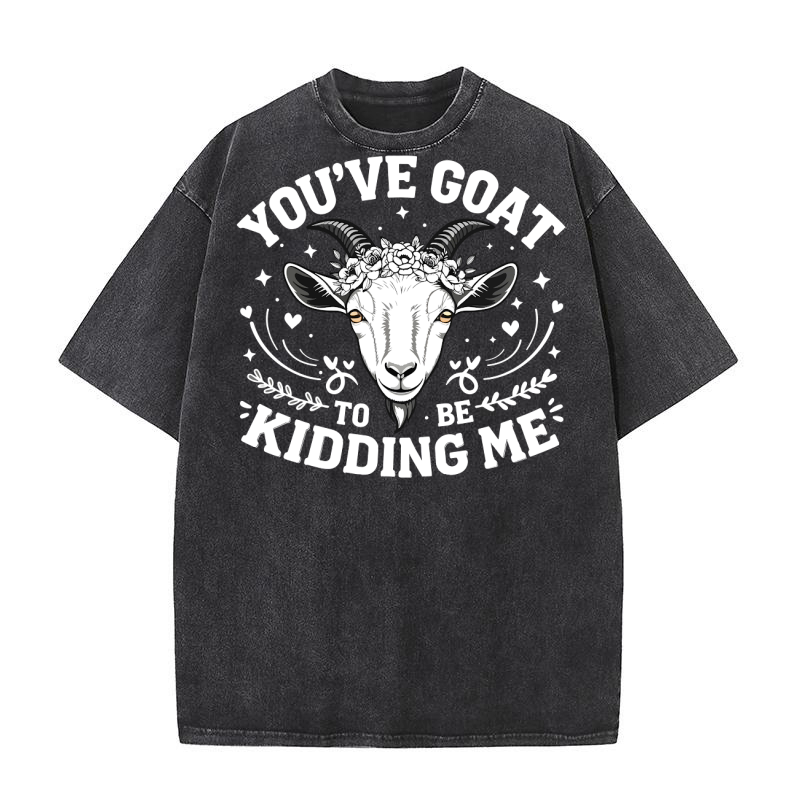 Youve goat to kidding me Washed T-Shirt