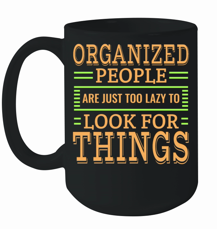 Organized People Are Just Too Lazy To Look For Ceramic Mug