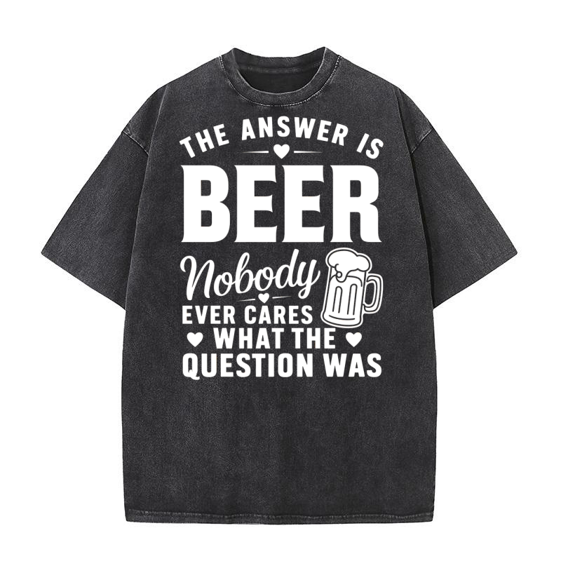the answer is beer nobody ever cares what the question was Washed T-Shirt