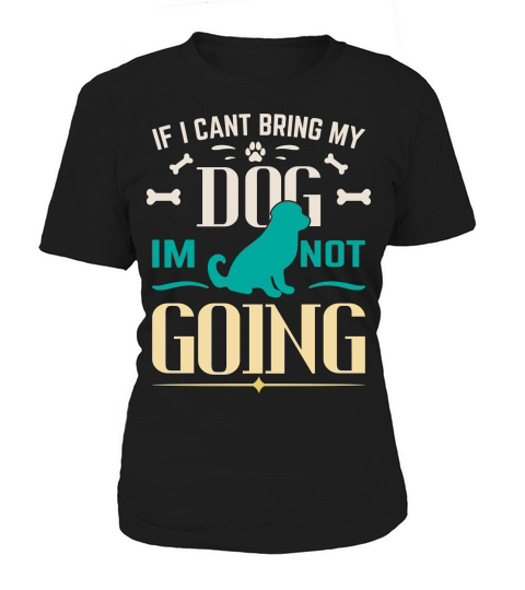 If i cant bring my dog im not going Women's T-Shirt