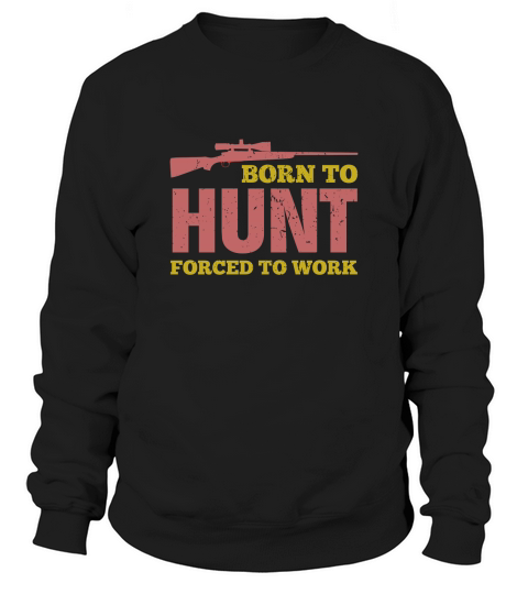 Born To Hunt Forced To Work Sweatshirt Unisex
