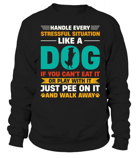 Handle Every Stressful Situation Like A Dog  (1) Sweatshirt Unisex