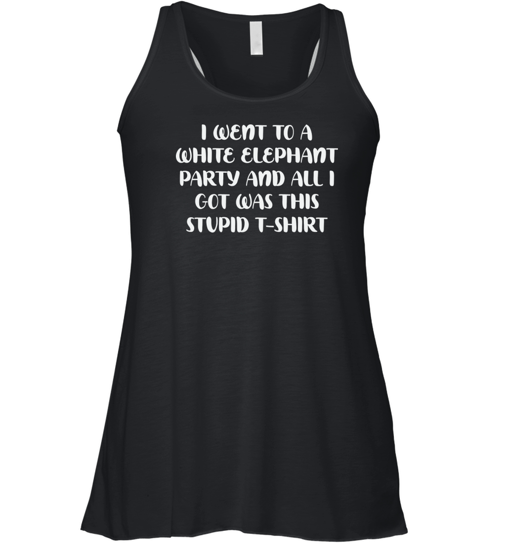 I went to a white elephant party and all i got was this stupid T shirt Women's Flowy Tank Top