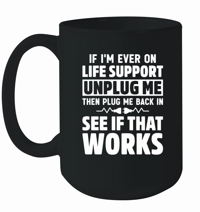If Im Ever On Life Support Unplug Me Then Plug Me Back In See If That Works Ceramic Mug