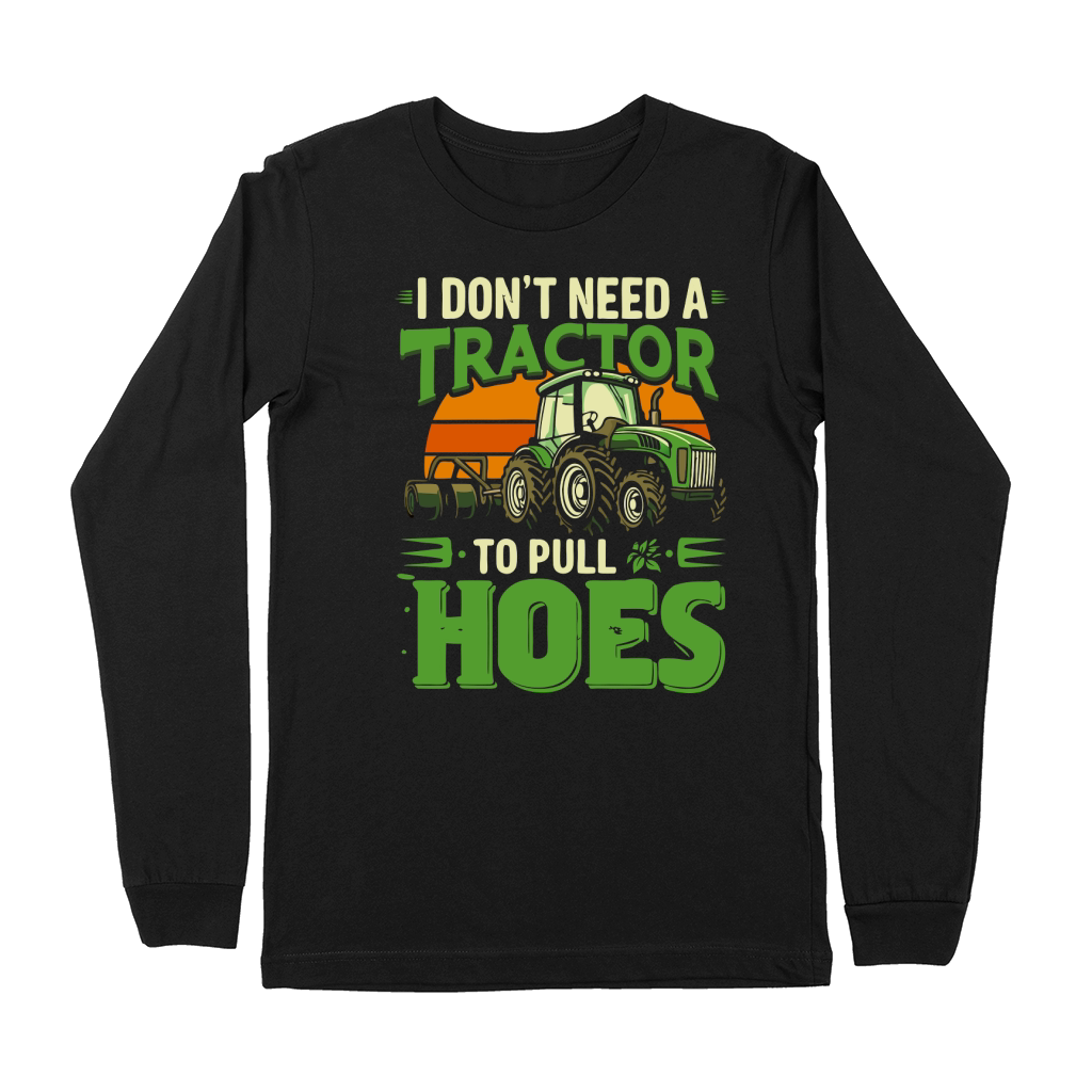 I Dont Need A Tractor To Pull Hoes Premium Long Sleeve