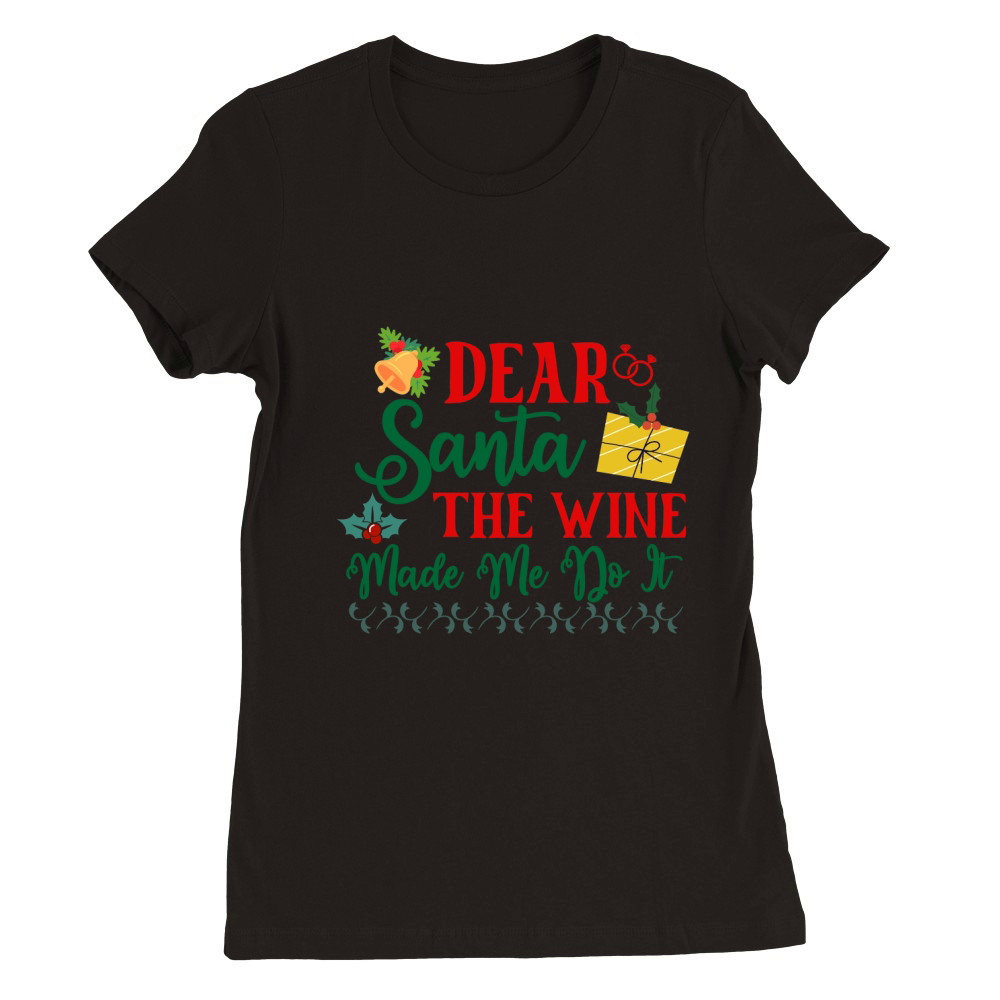 Dear Santa The Wine Made Me Do It Premium Womens Crewneck T-shirt