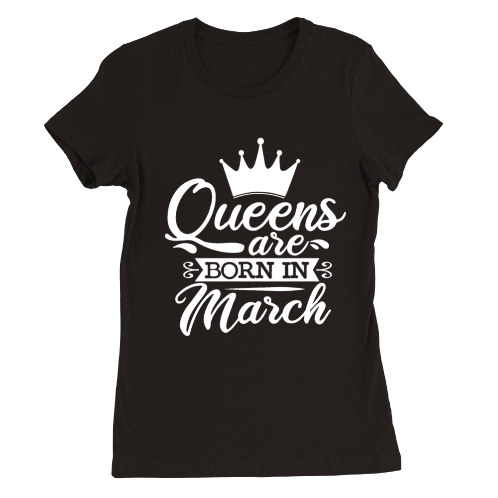 Queens are born in march Premium Womens Crewneck T-shirt