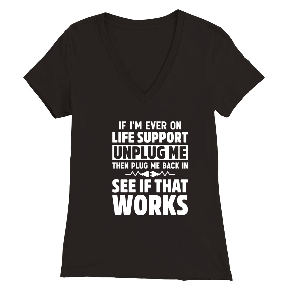 If Im Ever On Life Support Unplug Me Then Plug Me Back In See If That Works Premium Womens V-Neck T-shirt