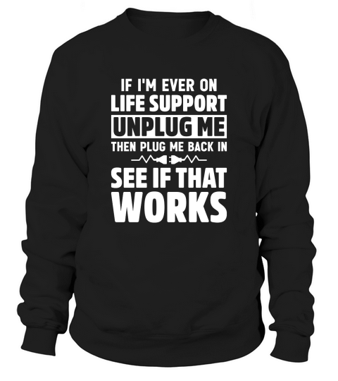 If Im Ever On Life Support Unplug Me Then Plug Me Back In See If That Works Sweatshirt Unisex