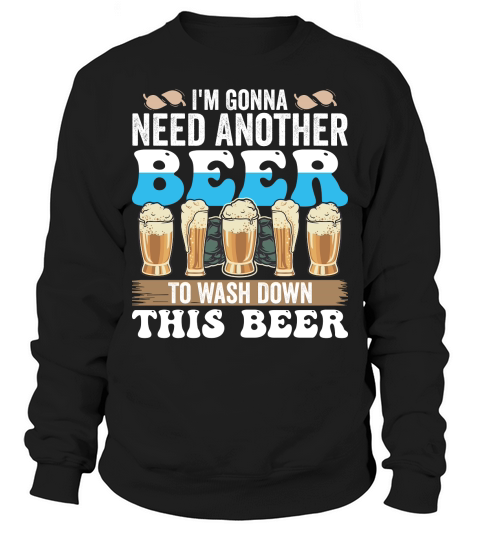 Im Gonna Need Another Beer To Wash Down This Beer Sweatshirt Unisex
