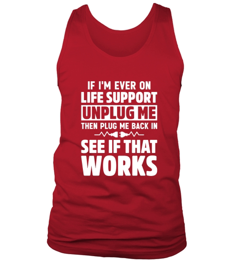If Im Ever On Life Support Unplug Me Then Plug Me Back In See If That Works Tank Top Unisex
