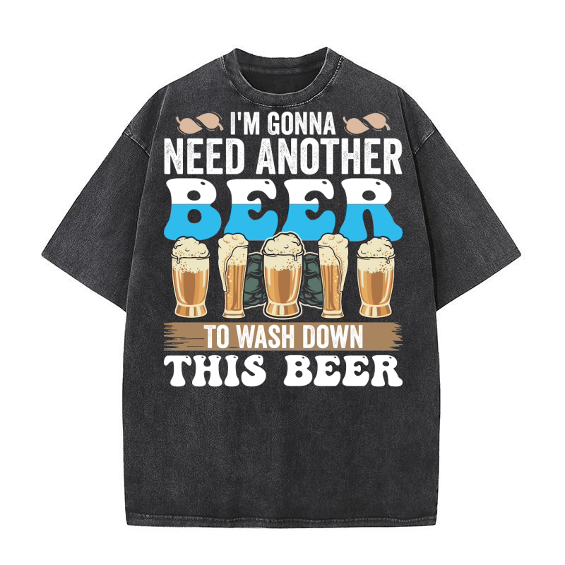 Im Gonna Need Another Beer To Wash Down This Beer Washed T-Shirt