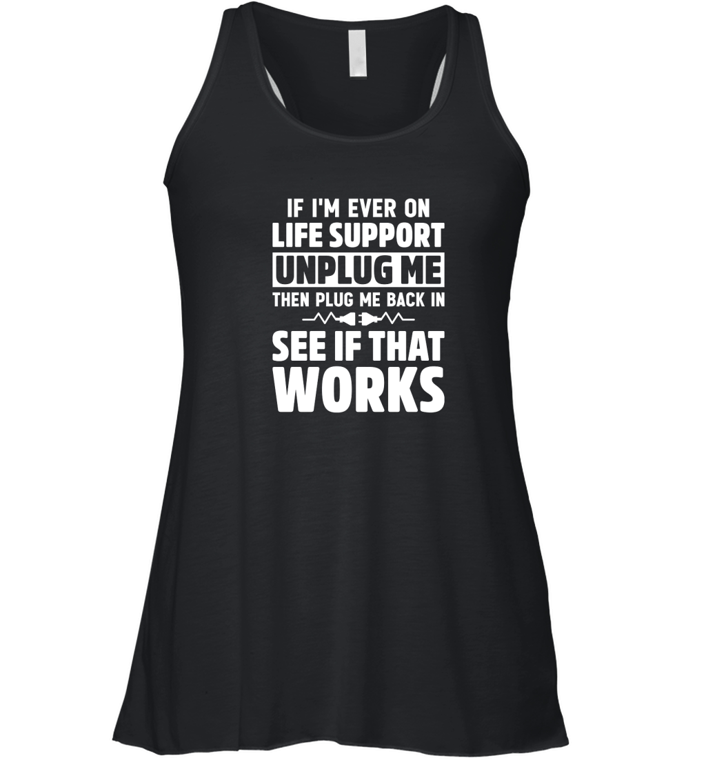 If Im Ever On Life Support Unplug Me Then Plug Me Back In See If That Works Women's Flowy Tank Top
