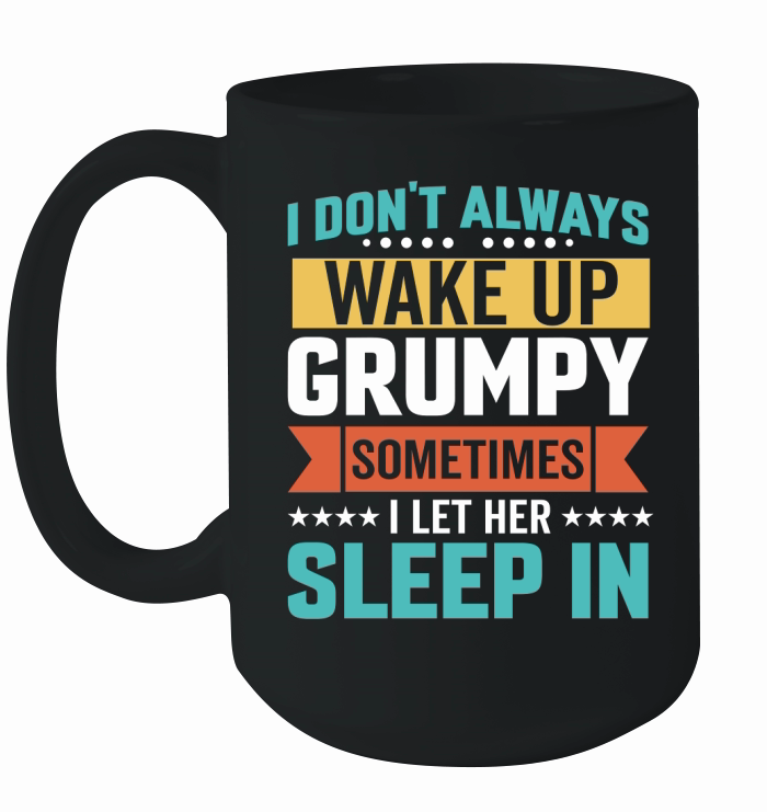 I Dont Always Wake Up Grumpy,sometimes i let her sleep in Ceramic Mug