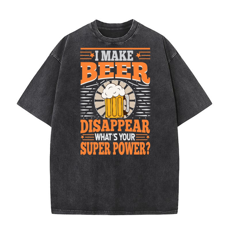 I Make Beer Disappear Whats Your Super Power Washed T-Shirt