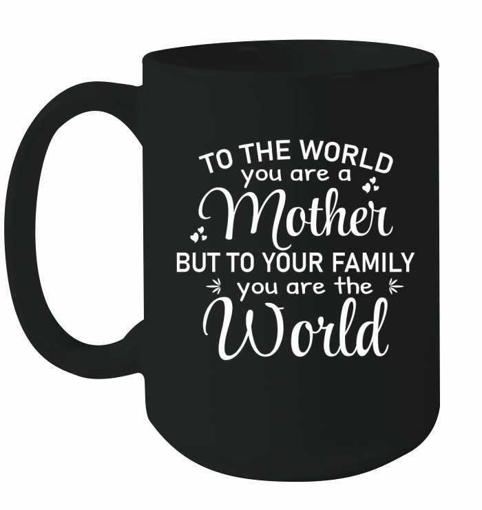 To The World You are a Mother But To Your Family you are the World 1 Ceramic Mug