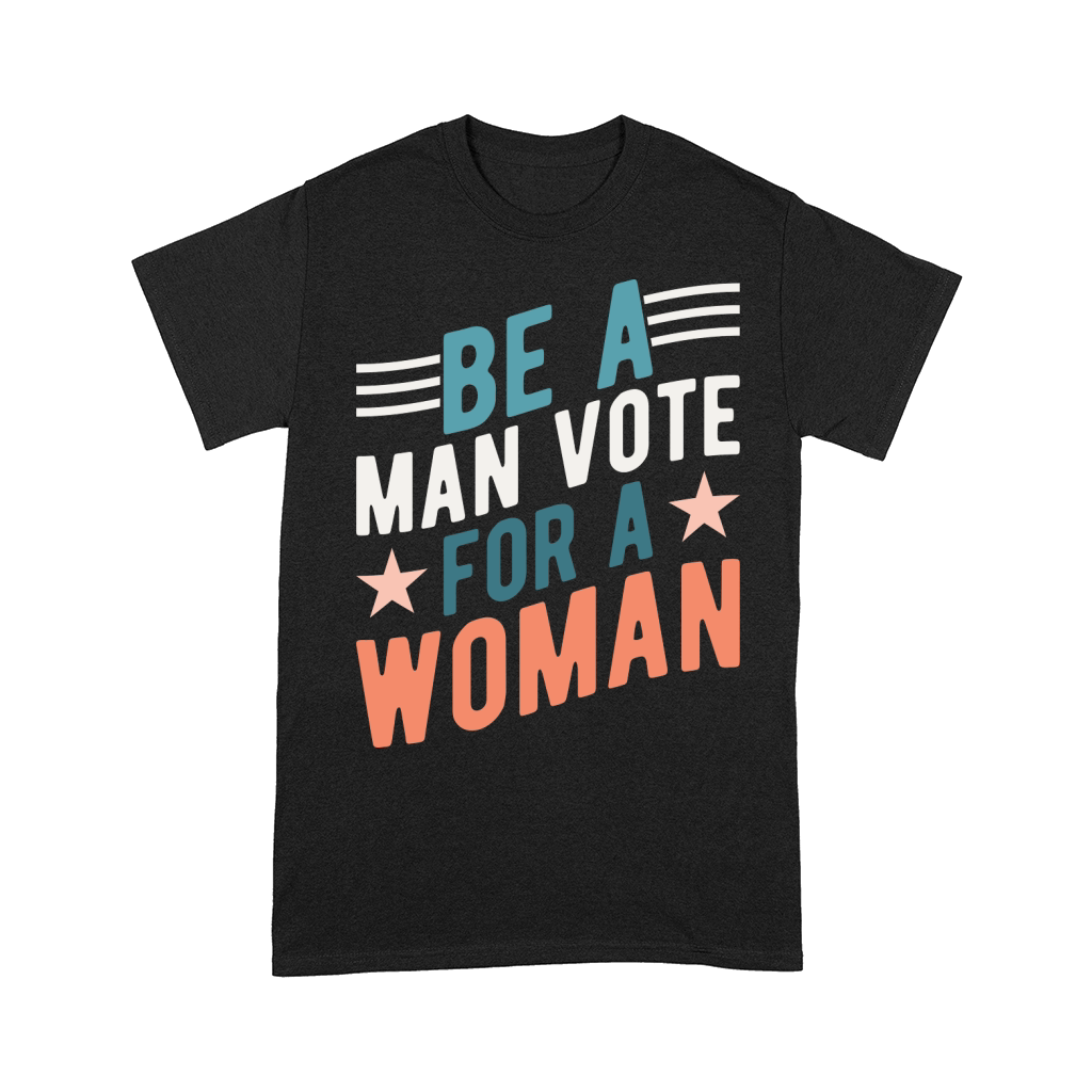 Be A Man Vote For A Woman graphic Comfort T-shirt