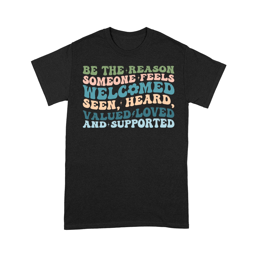 Be The Reason Someone Feels welcomed seen, heard, valued loved and supported Comfort T-shirt