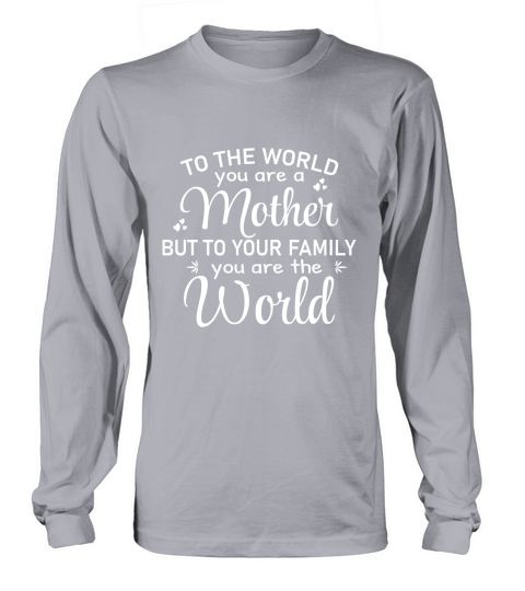 To The World You are a Mother But To Your Family you are the World 1 Long sleeved Unisex