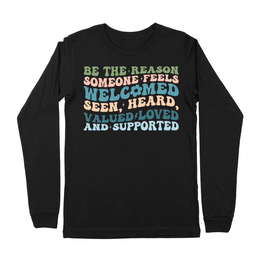 Be The Reason Someone Feels welcomed seen, heard, valued loved and supported Premium Long Sleeve