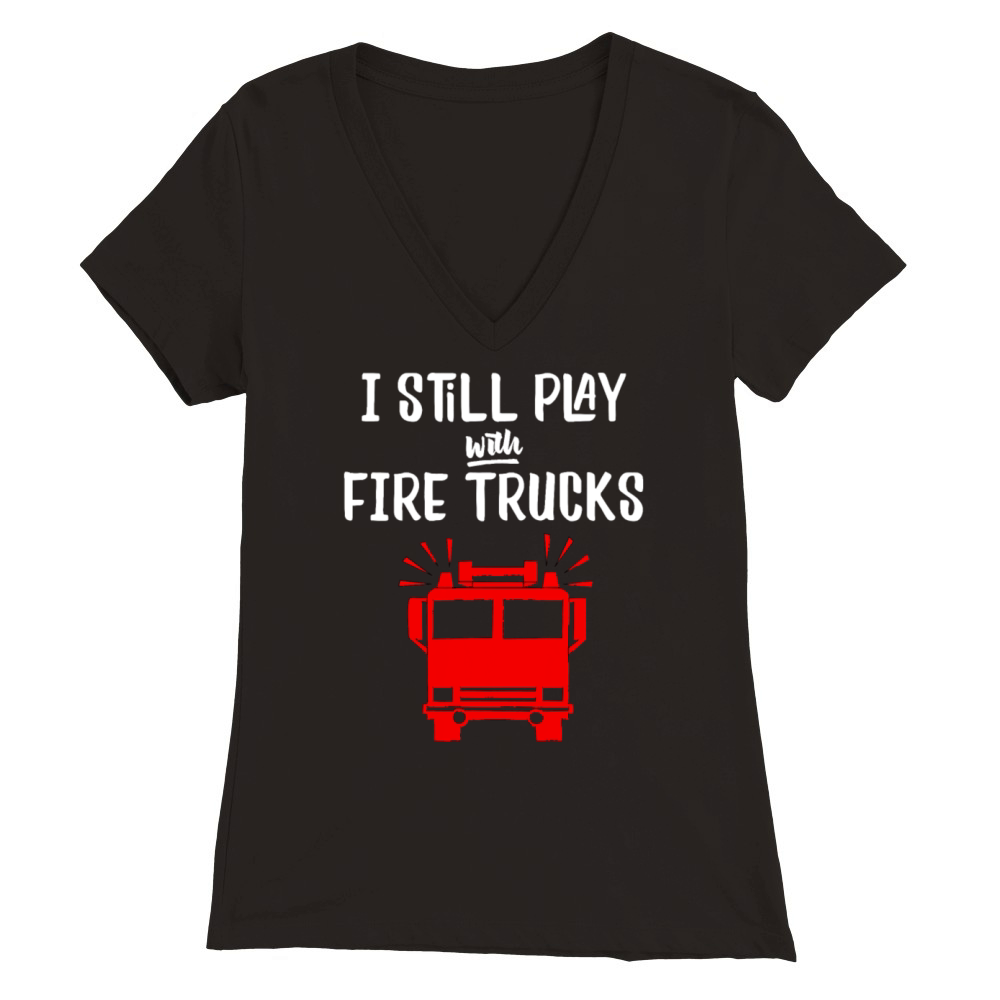 Funny Firefighter I Still Play with Fire Trucks Premium Womens V-Neck T-shirt