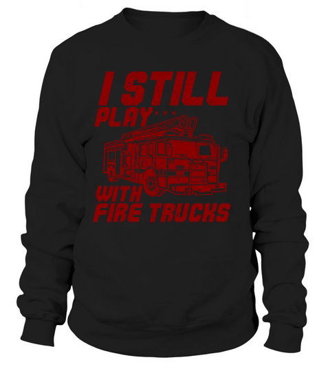 Firefighter I Still Play With Fire Trucks Sweatshirt Unisex