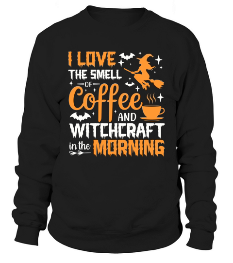 I Love The Smell Of Coffee And Witchcraft In The Morning Sweatshirt Unisex