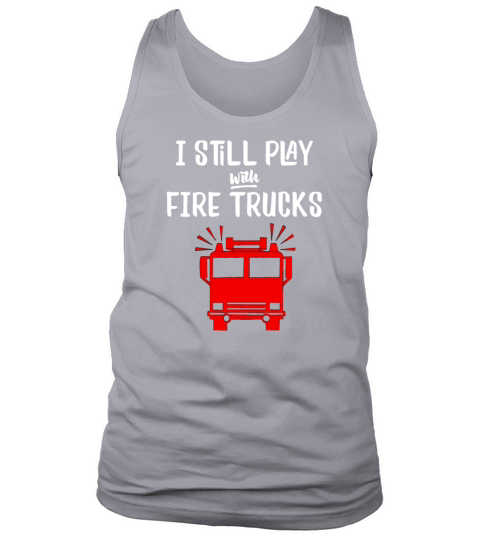 Funny Firefighter I Still Play with Fire Trucks Tank Top Unisex