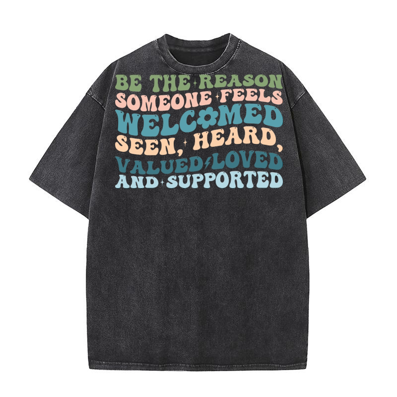 Be The Reason Someone Feels welcomed seen, heard, valued loved and supported Washed T-Shirt