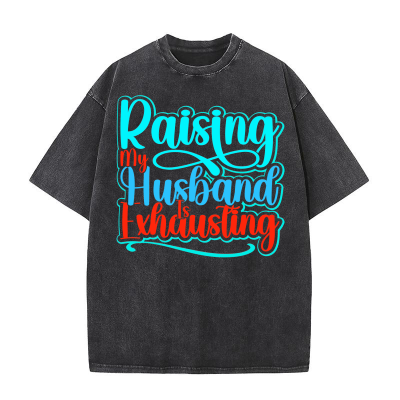 Raising My Husband Is Exhausting Washed T-Shirt