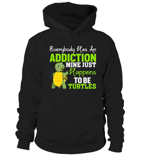 Everybody has an addiction mine just happens to br turtles Hoodie Unisex