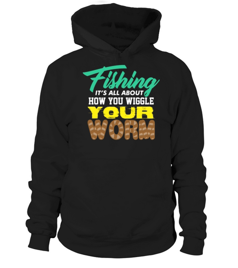 Fishing it’s all about how you wiggle your worm Hoodie Unisex