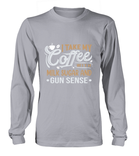 I Take My Coffee with Milk Sugar And Gun Sense Long sleeved Unisex