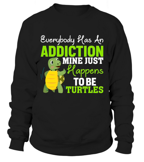 Everybody has an addiction mine just happens to br turtles Sweatshirt Unisex