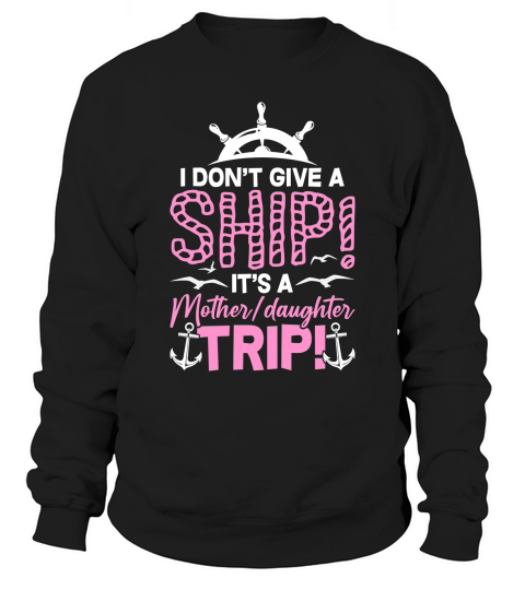I Dont Give A Ship Its A Motherdaughter Trip Sweatshirt Unisex