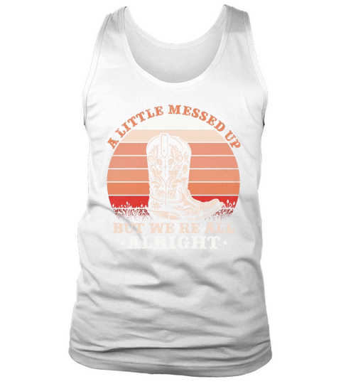 A Little Messed Up But Were All Alright Tank Top Unisex