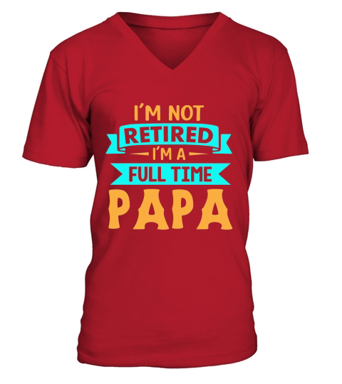 Fathers Day Im Not Retired Im a Full Time Papa V-Neck T-shirt