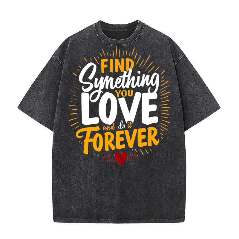 Find synething you love forever Washed T-Shirt