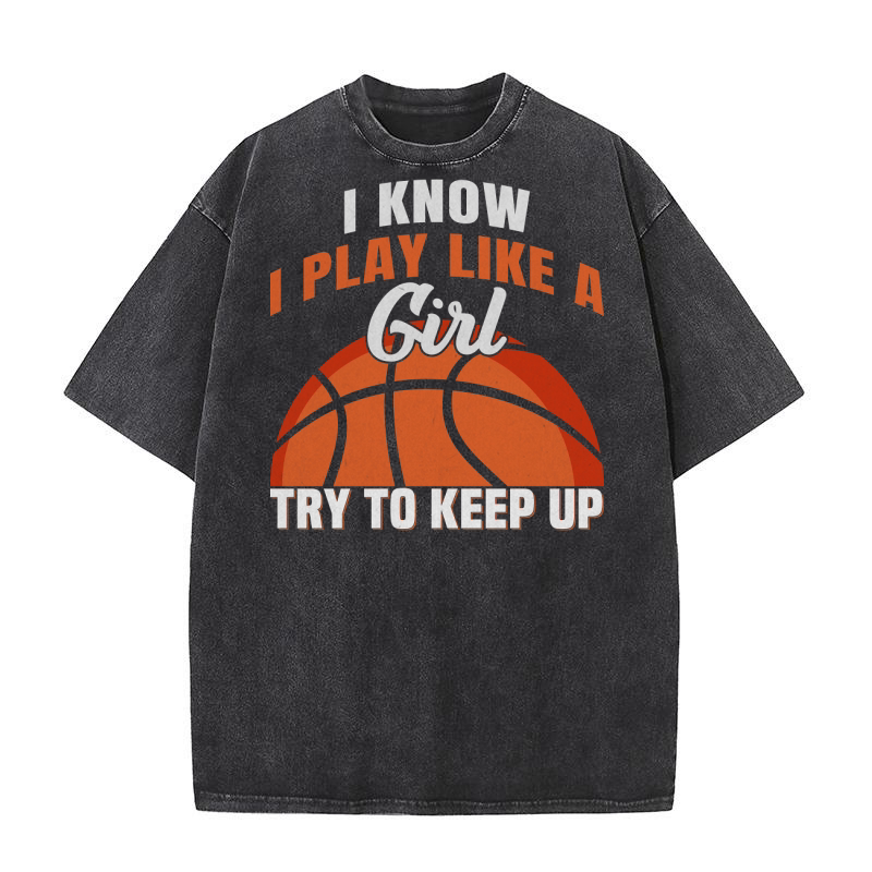 I Know I Play Like A Girl Try To Keep Up Funny Basketball Washed T-Shirt