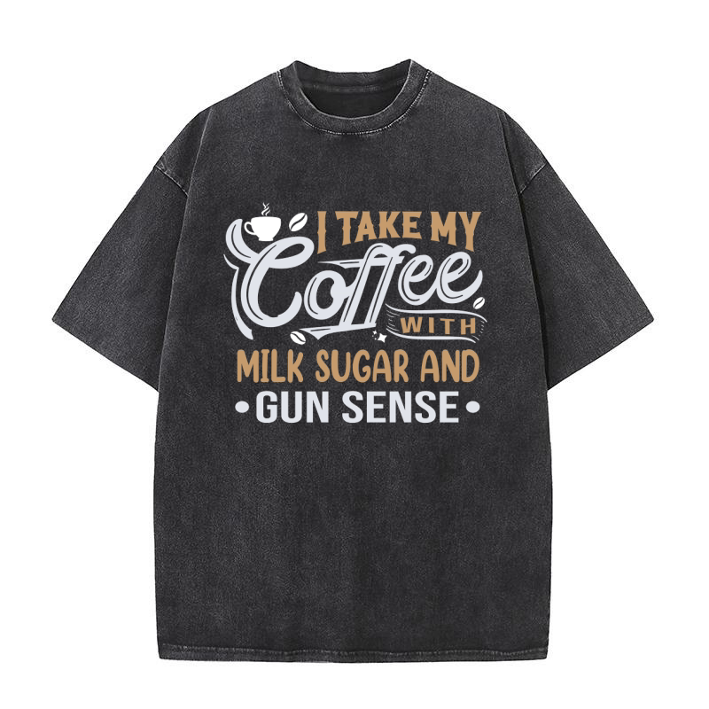 I Take My Coffee with Milk Sugar And Gun Sense Washed T-Shirt