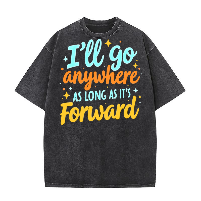 Ill Go Anywhere As Long As Its Forward Washed T-Shirt