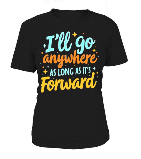 Ill Go Anywhere As Long As Its Forward Women's T-Shirt