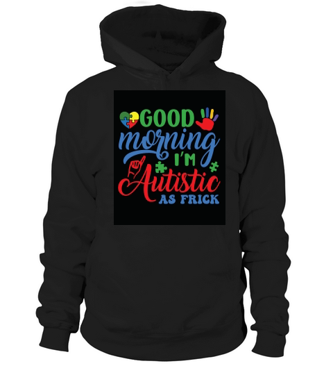 Good morning im autistic as frick Hoodie Unisex