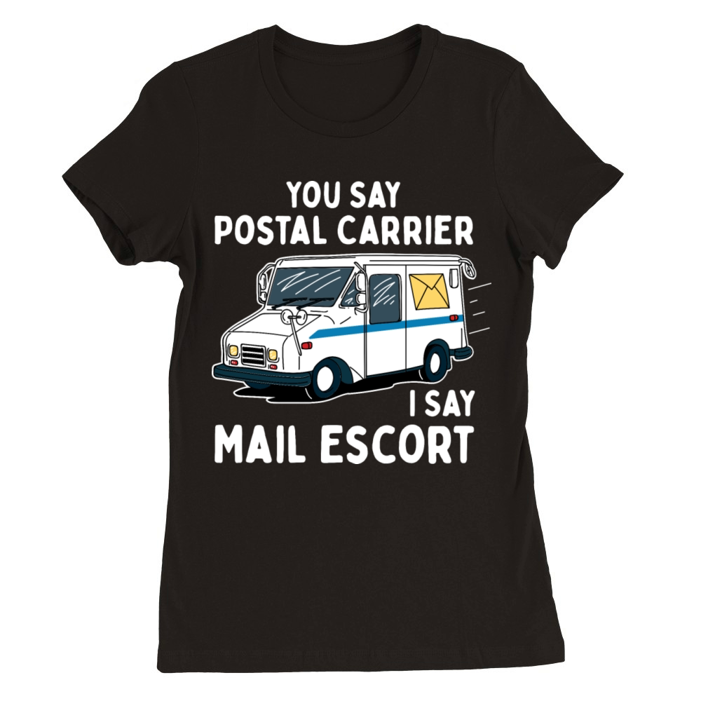 You Say Postal Carrier I Say Mail Escort Premium Womens Crewneck T-shirt