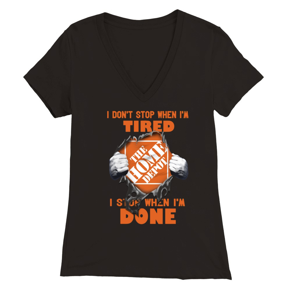 I Dont Stop When Im Tired I Stop When Im Done The Home Depot Premium Womens V-Neck T-shirt