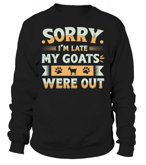 Sorry im late my goats were out 1 Sweatshirt Unisex