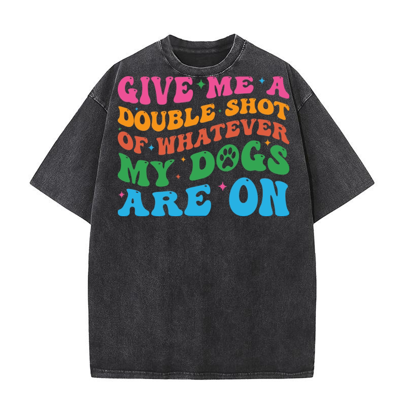 GIVE ME A DOUBLE SHOT OF WHATEVER MY DOGS ARE ON Washed T-Shirt