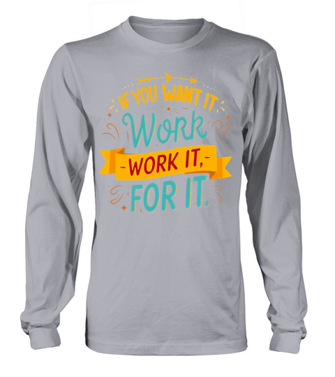If you want it work it for it Long sleeved Unisex